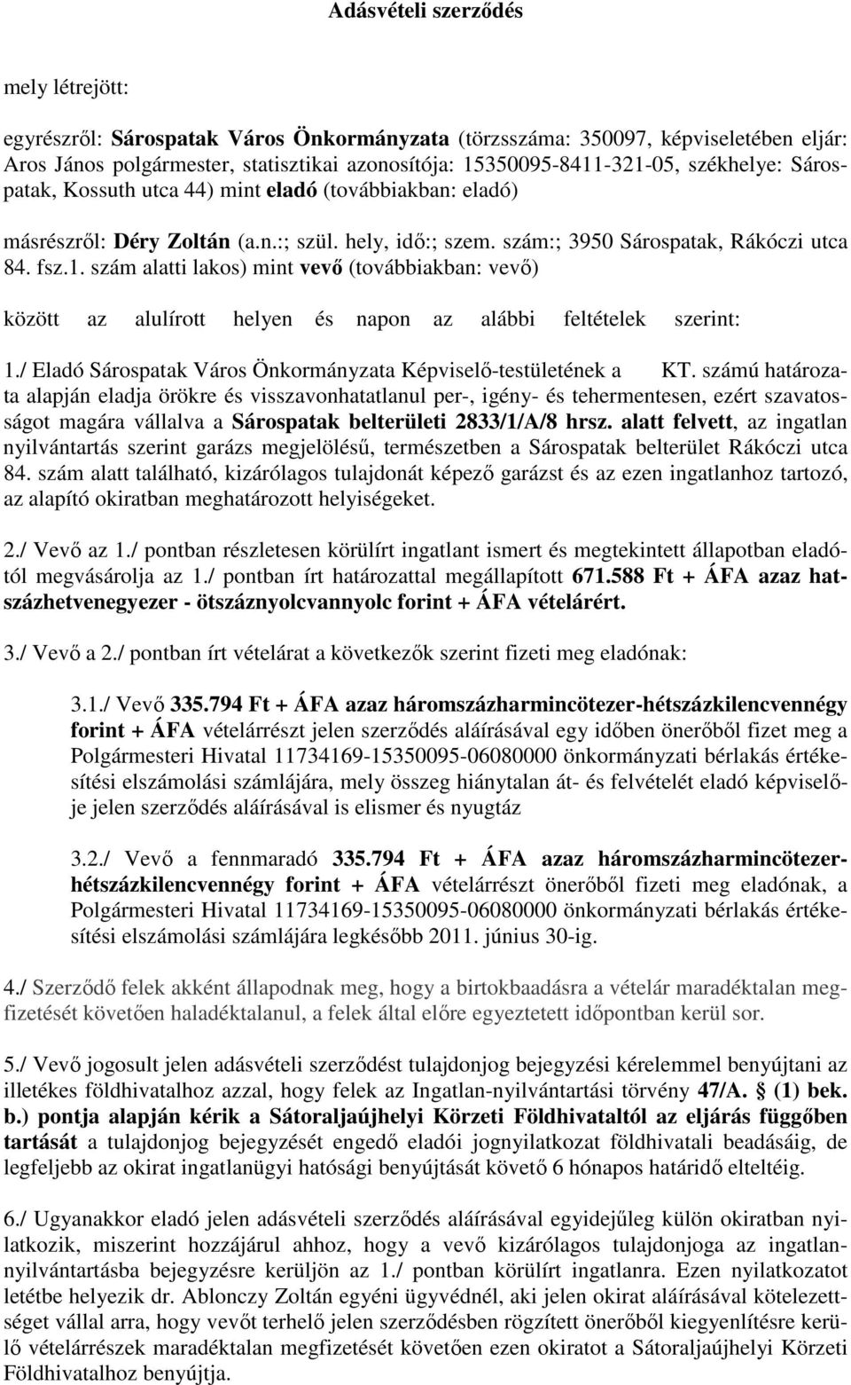 szám alatti lakos) mint vevı (továbbiakban: vevı) között az alulírott helyen és napon az alábbi feltételek szerint: 1./ Eladó Sárospatak Város Önkormányzata Képviselı-testületének a KT.