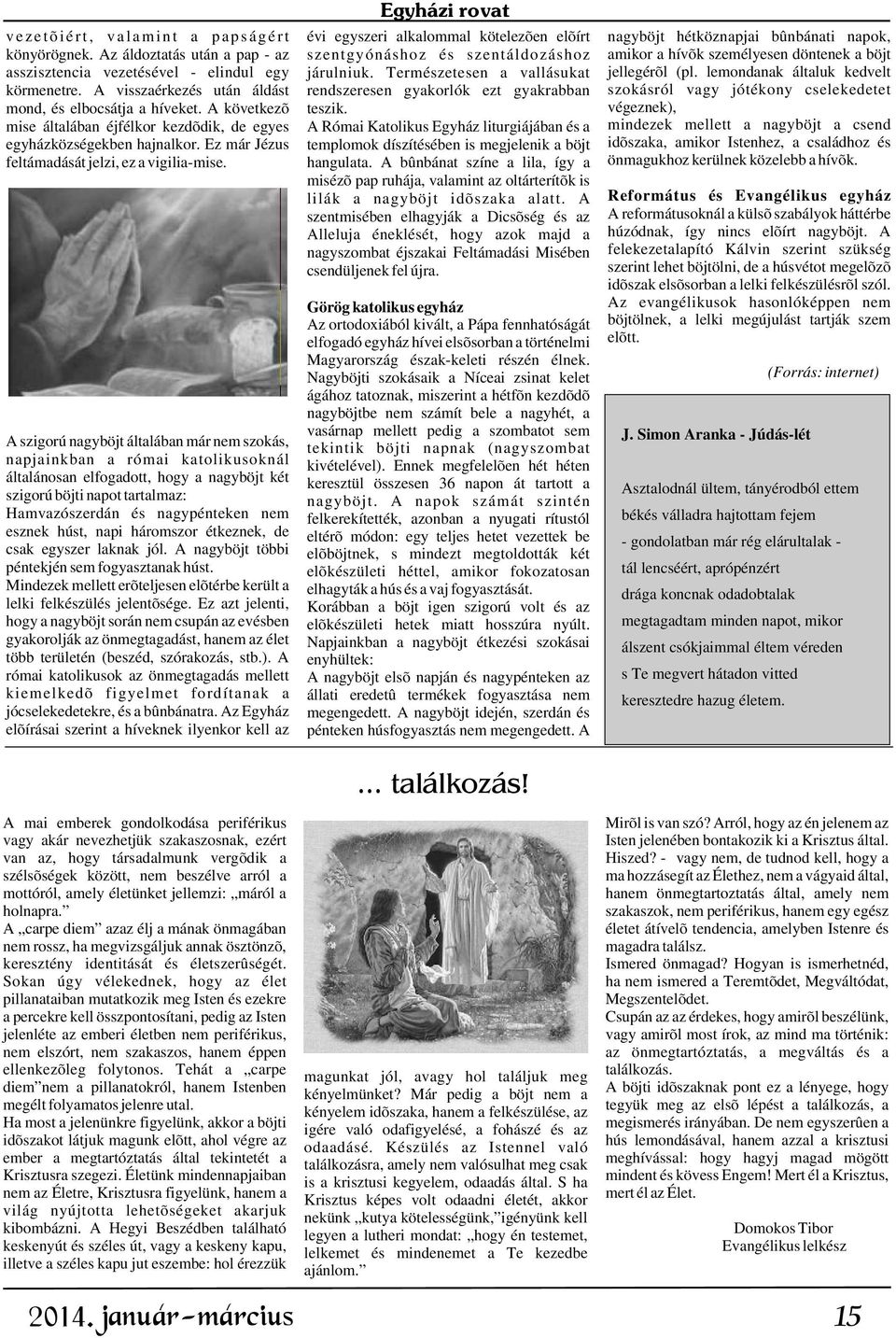 Egyházi rovat évi egyszeri alkalommal kötelezõen elõírt nagyböjt hétköznapjai bûnbánati napok, szentgyónáshoz és szentáldozáshoz amikor a hívõk személyesen döntenek a böjt járulniuk.