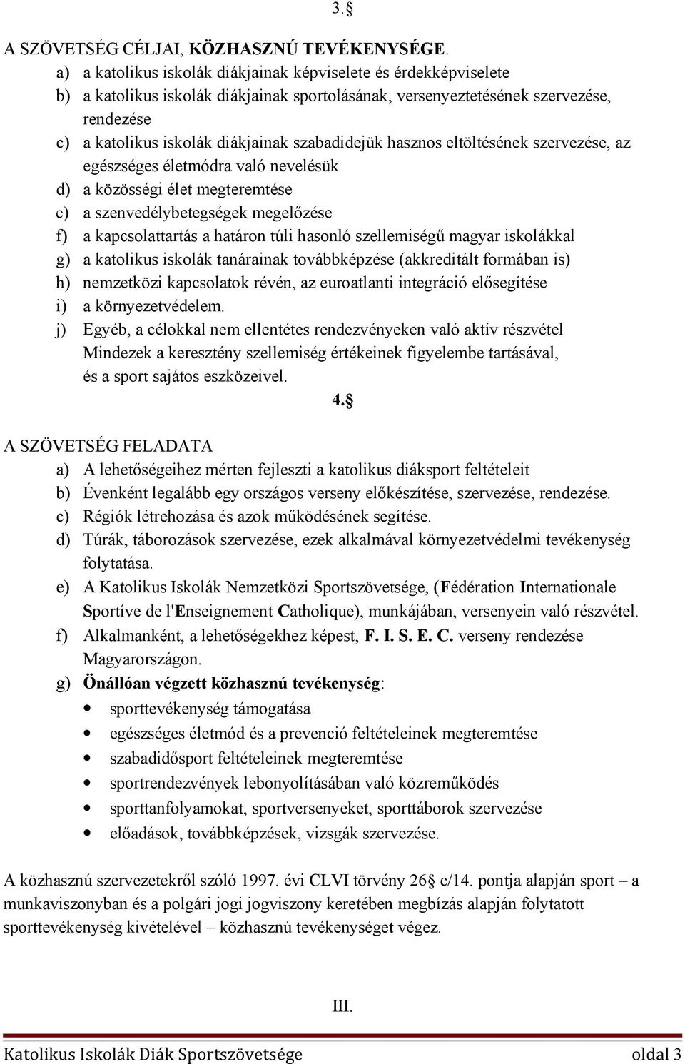szabadidejük hasznos eltöltésének szervezése, az egészséges életmódra való nevelésük d) a közösségi élet megteremtése e) a szenvedélybetegségek megelőzése f) a kapcsolattartás a határon túli hasonló