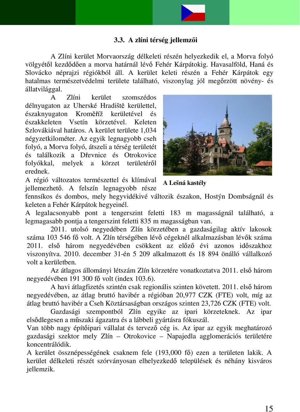 A Zlíni kerület szomszédos délnyugaton az Uherské Hradiště kerülettel, északnyugaton Kroměříž kerületével és északkeleten Vsetín körzetével. Keleten Szlovákiával határos.