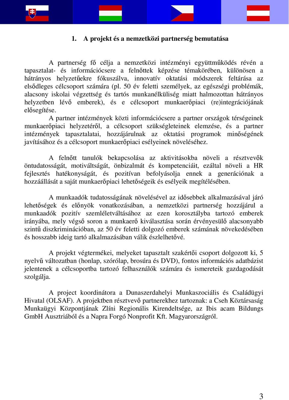 50 év feletti személyek, az egészségi problémák, alacsony iskolai végzettség és tartós munkanélküliség miatt halmozottan hátrányos helyzetben lévő emberek), és e célcsoport munkaerőpiaci