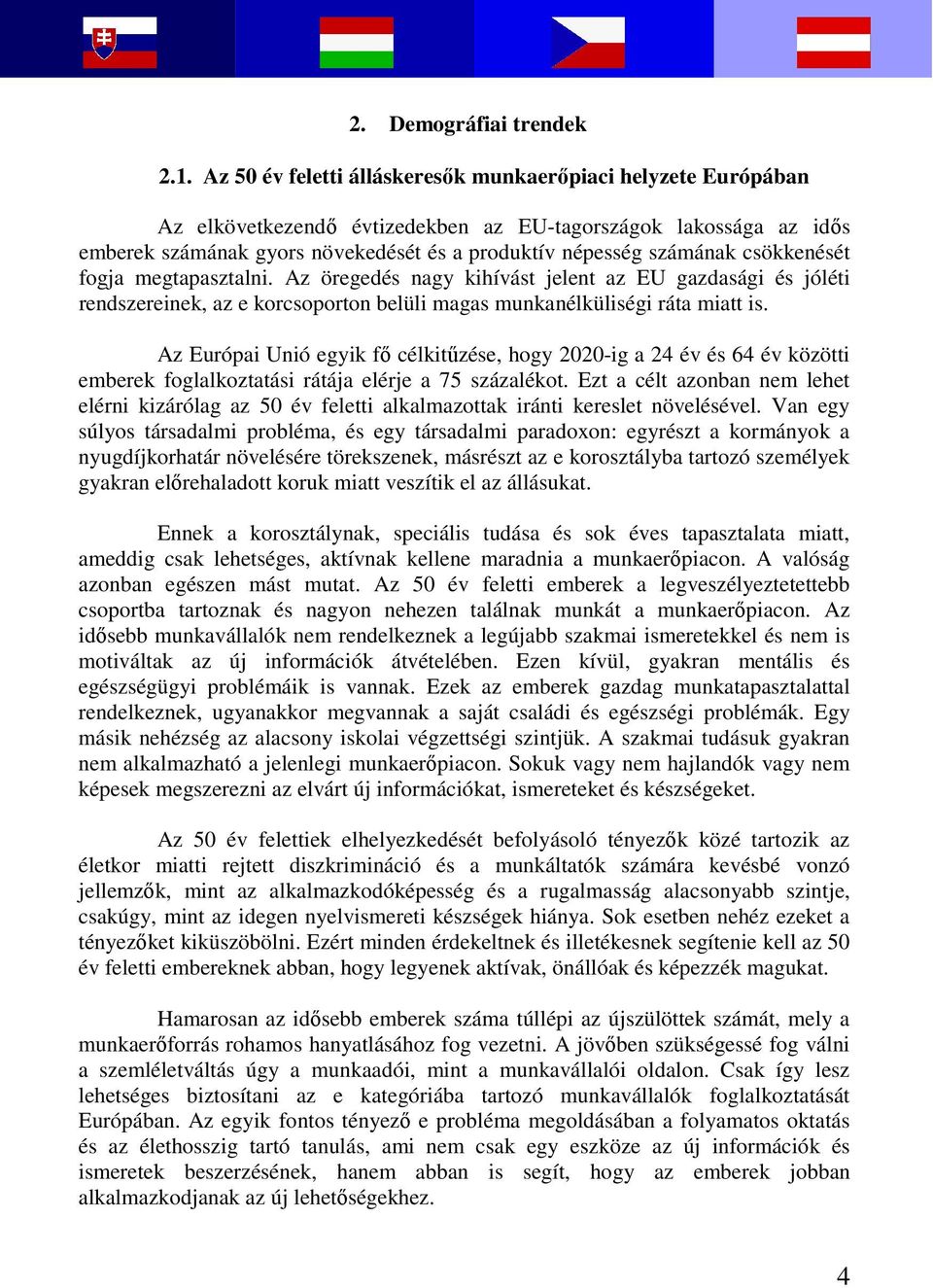 csökkenését fogja megtapasztalni. Az öregedés nagy kihívást jelent az EU gazdasági és jóléti rendszereinek, az e korcsoporton belüli magas munkanélküliségi ráta miatt is.