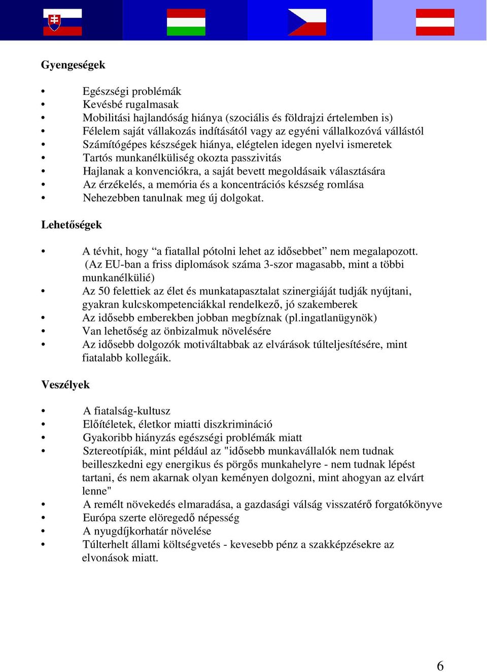 a koncentrációs készség romlása Nehezebben tanulnak meg új dolgokat. Lehetőségek A tévhit, hogy a fiatallal pótolni lehet az idősebbet nem megalapozott.