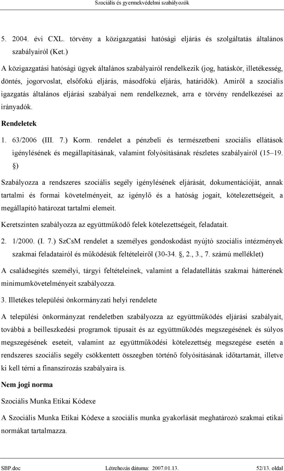 Amiről a szociális igazgatás általános eljárási szabályai nem rendelkeznek, arra e törvény rendelkezései az irányadók. Rendeletek 1. 63/2006 (III. 7.) Korm.