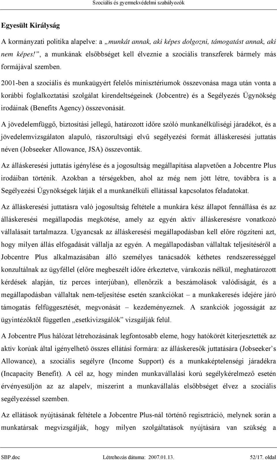 2001-ben a szociális és munkaügyért felelős minisztériumok összevonása maga után vonta a korábbi foglalkoztatási szolgálat kirendeltségeinek (Jobcentre) és a Segélyezés Ügynökség irodáinak (Benefits