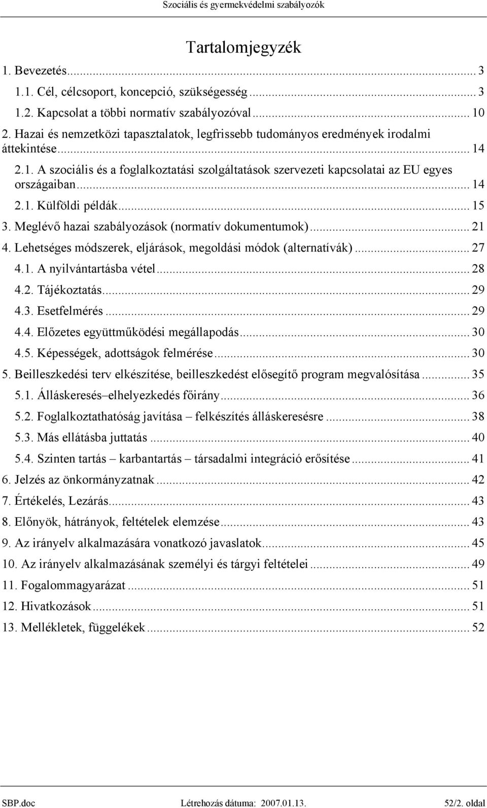 .. 14 2.1. Külföldi példák... 15 3. Meglévő hazai szabályozások (normatív dokumentumok)... 21 4. Lehetséges módszerek, eljárások, megoldási módok (alternatívák)... 27 4.1. A nyilvántartásba vétel.