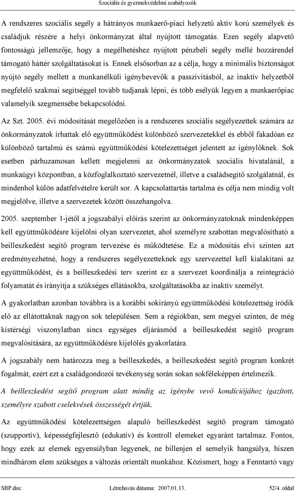 Ennek elsősorban az a célja, hogy a minimális biztonságot nyújtó segély mellett a munkanélküli igénybevevők a passzivitásból, az inaktív helyzetből megfelelő szakmai segítséggel tovább tudjanak