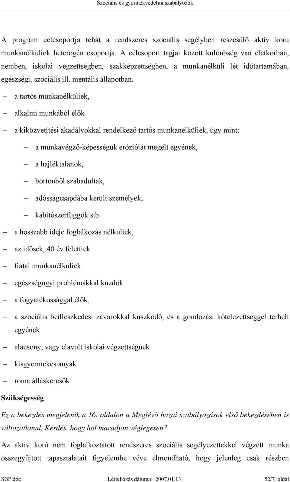 a tartós munkanélküliek, alkalmi munkából élők a kiközvetítési akadályokkal rendelkező tartós munkanélküliek, úgy mint: a munkavégző-képességük erózióját megélt egyének, a hajléktalanok, börtönből
