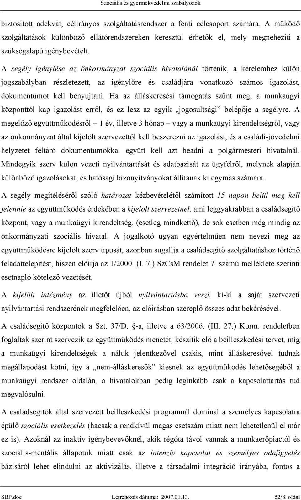 A segély igénylése az önkormányzat szociális hivatalánál történik, a kérelemhez külön jogszabályban részletezett, az igénylőre és családjára vonatkozó számos igazolást, dokumentumot kell benyújtani.