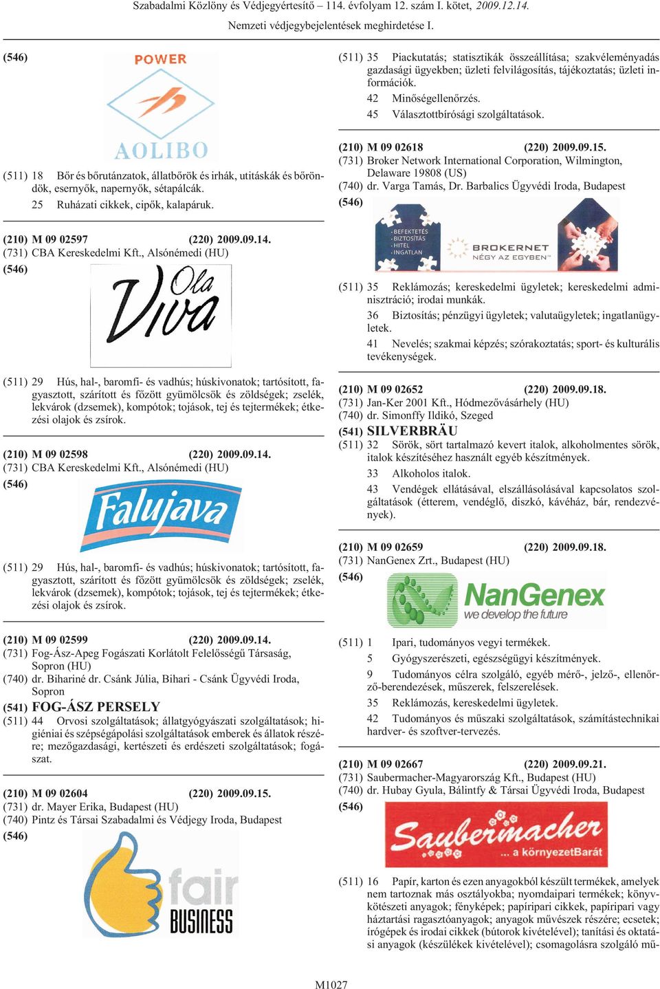 25 Ruházati cikkek, cipõk, kalapáruk. (210) M 09 02618 (220) 2009.09.15. (731) Broker Network International Corporation, Wilmington, Delaware 19808 (US) (740) dr. Varga Tamás, Dr.