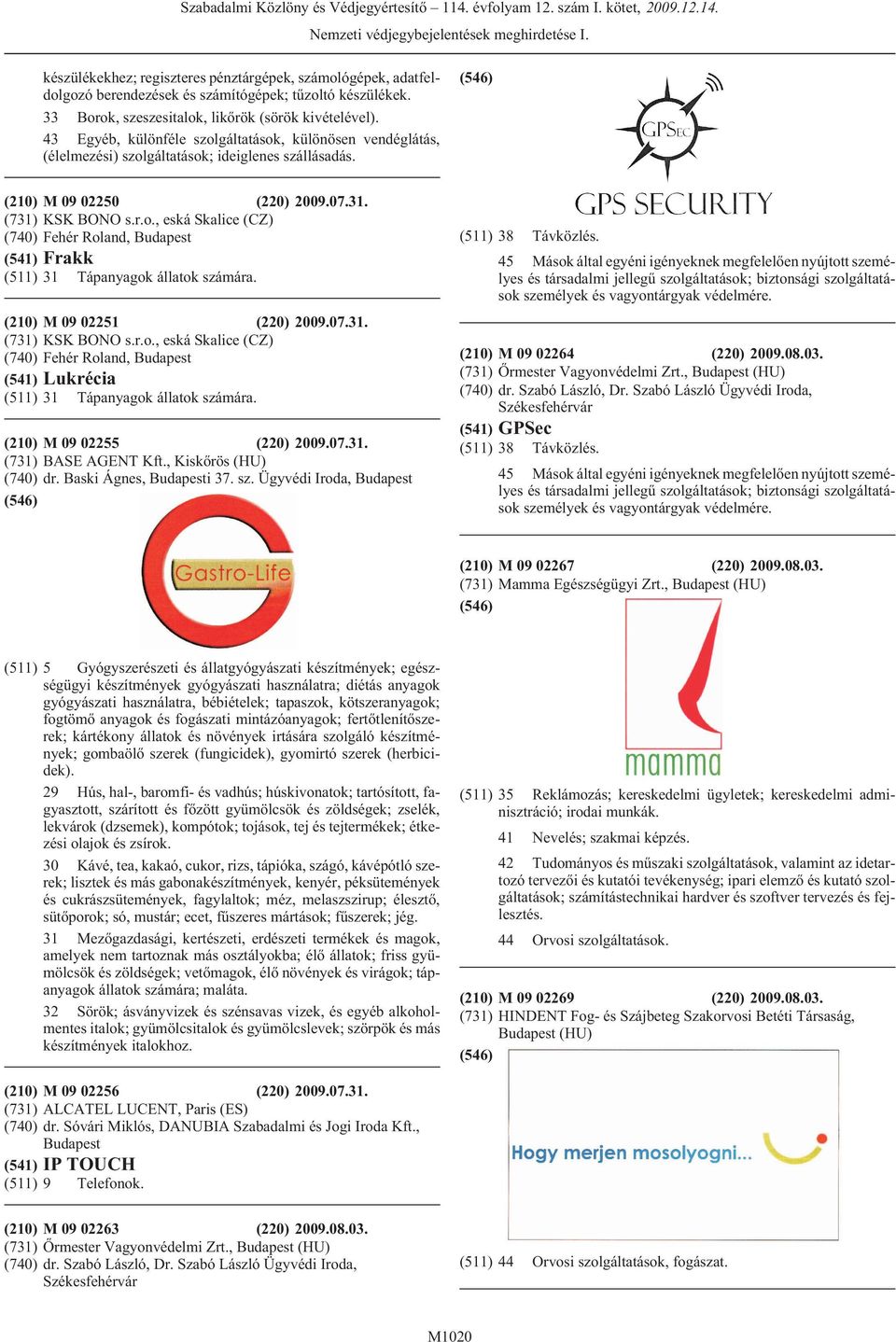 (731) KSK BONO s.r.o., eská Skalice (CZ) (740) Fehér Roland, (541) Frakk (511) 31 Tápanyagok állatok számára. (210) M 09 02251 (220) 2009.07.31. (731) KSK BONO s.r.o., eská Skalice (CZ) (740) Fehér Roland, (541) Lukrécia (511) 31 Tápanyagok állatok számára.