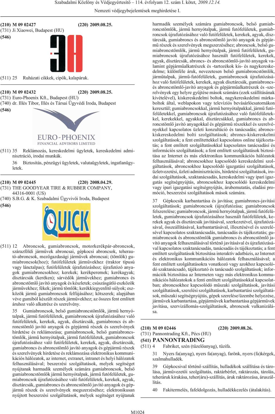 36 Biztosítás, pénzügyi ügyletek, valutaügyletek, ingatlanügyletek. (210) M 09 02445 (220) 2008.04.29. (731) THE GOODYEAR TIRE & RUBBER COMPANY, 44316-0001 (US) (740) S.B.G. & K.