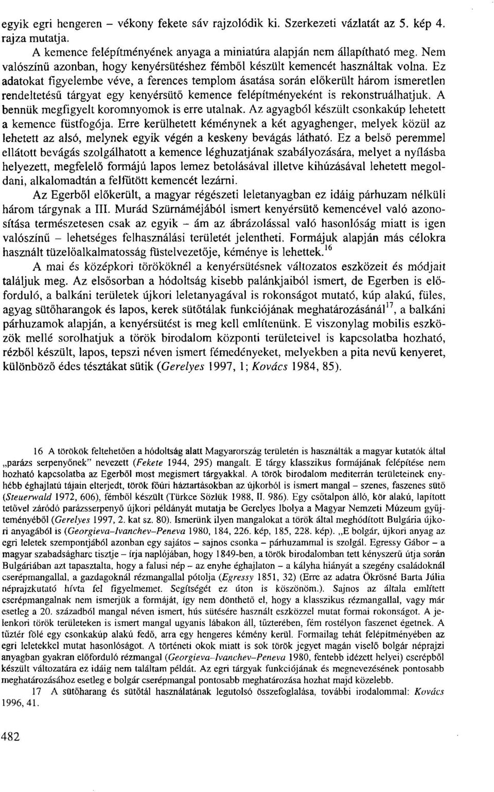 Ez adatokat figyelembe véve, a ferences templom ásatása során előkerült három ismeretlen rendeltetésű tárgyat egy kenyérsütő kemence felépítményeként is rekonstruálhatjuk.