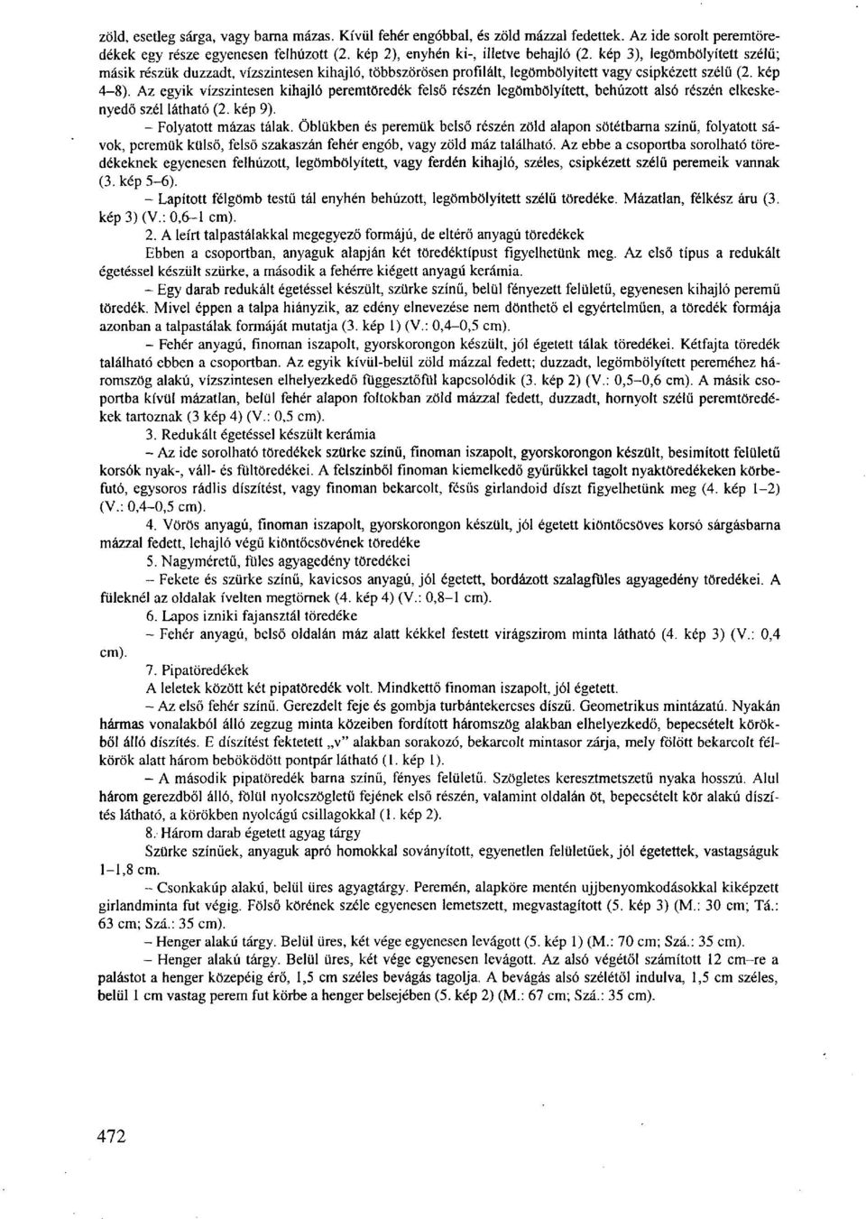 Az egyik vízszintesen kihajló peremtöredék felső részén legömbölyített, behúzott alsó részén elkeskenyedő szél látható (2. kép 9). - Folyatott mázas tálak.