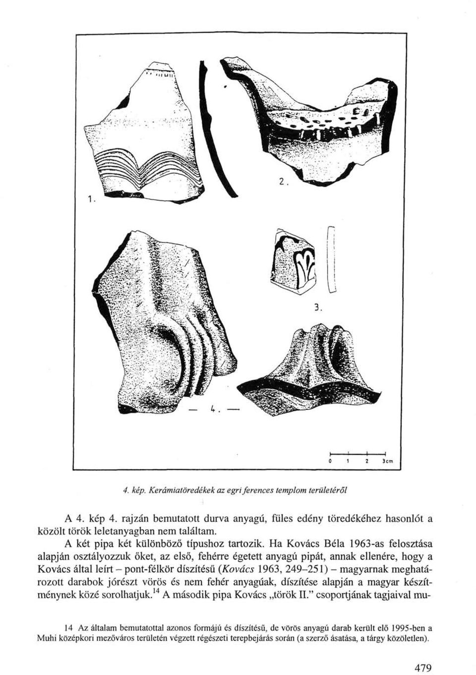 Ha Kovács Béla 1963-as felosztása alapján osztályozzuk őket, az első, fehérre égetett anyagú pipát, annak ellenére, hogy a Kovács által leírt - pont-félkör díszítésű {Kovács 1963, 249-251) -
