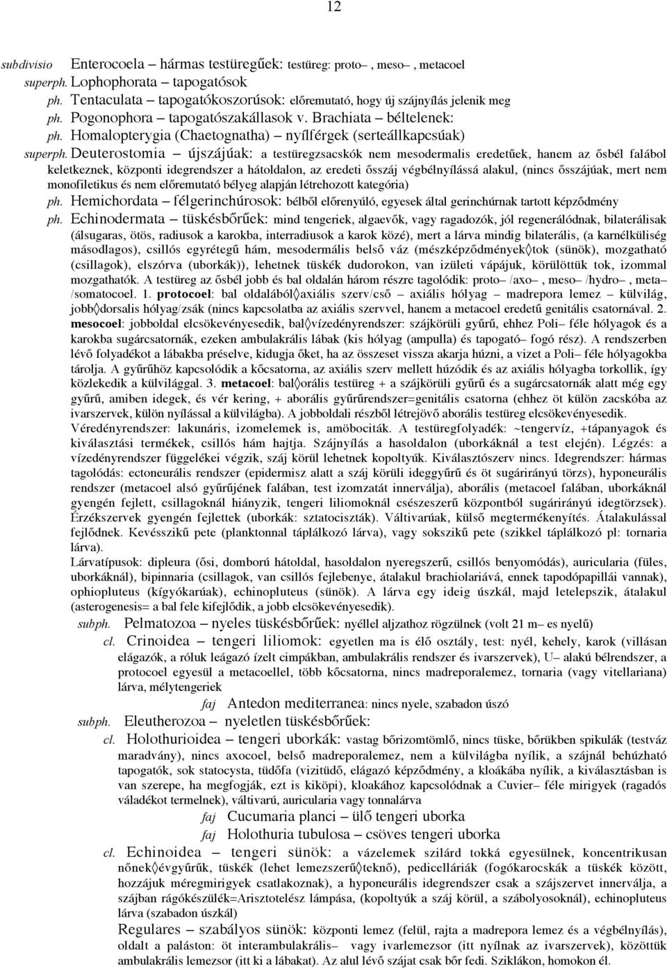 Deuterostomia újszájúak: a testüregzsacskók nem mesodermalis eredetűek, hanem az ősbél falábol keletkeznek, központi idegrendszer a hátoldalon, az eredeti ősszáj végbélnyílássá alakul, (nincs