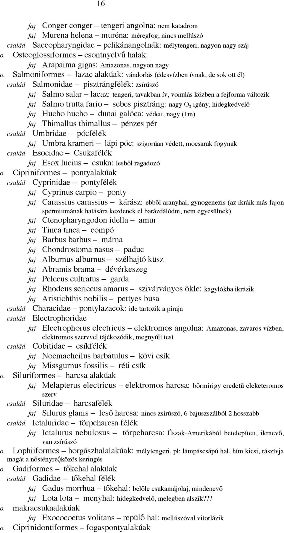 Salmoniformes lazac alakúak: vándorlás (édesvízben ívnak, de sok ott él) Salmonidae pisztrángfélék: zsírúszó faj Salmo salar lacaz: tengeri, tavakban ív, vonulás közben a fejforma változik faj Salmo