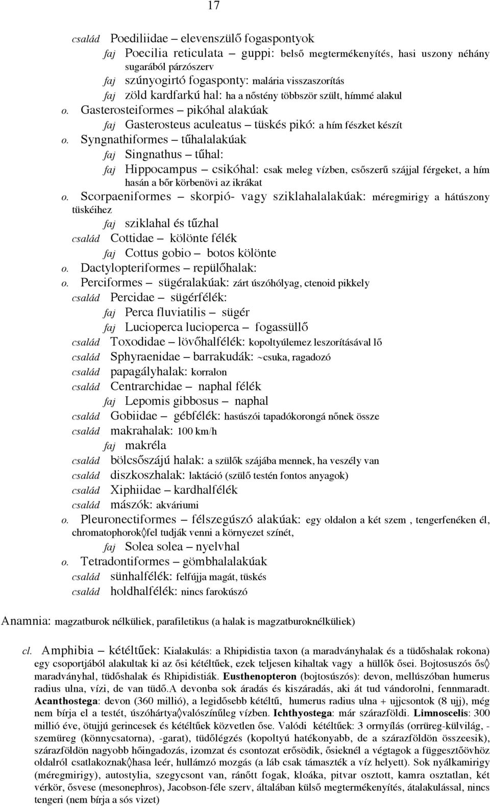 Syngnathiformes tűhalalakúak faj Singnathus tűhal: faj Hippocampus csikóhal: csak meleg vízben, csőszerű szájjal férgeket, a hím hasán a bőr körbenövi az ikrákat o.