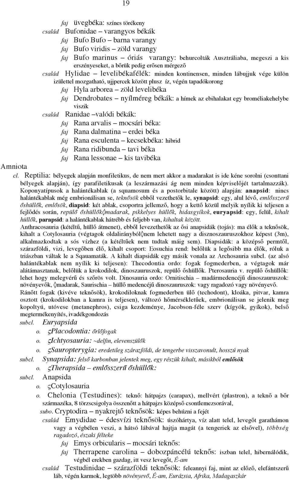 arborea zöld levelibéka faj Dendrobates nyílméreg békák: a hímek az ebihalakat egy broméliakehelybe viszik Ranidae valódi békák: faj Rana arvalis mocsári béka: faj Rana dalmatina erdei béka faj Rana