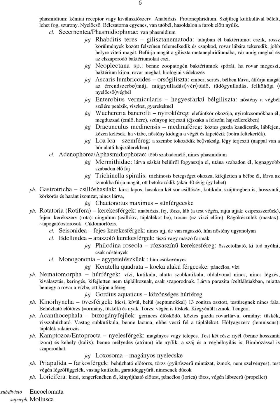 Secernentea/Phasmidiophorae: van phasmidium faj Rhabditis teres gilisztanematoda: talajban él baktériumot eszik, rossz körülmények között felszínen felemelkedik és csapkod, rovar lábára tekeredik,