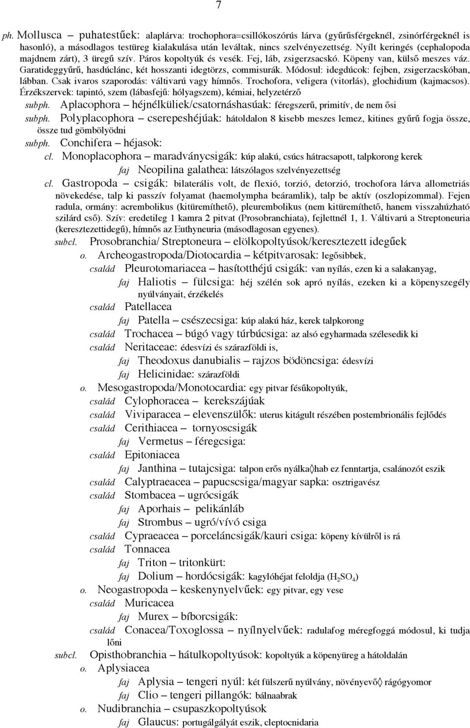 Garatideggyűrű, hasdúclánc, két hosszanti idegtörzs, commisurák. Módosul: idegdúcok: fejben, zsigerzacskóban, lábban. Csak ivaros szaporodás: váltivarú vagy hímnős.
