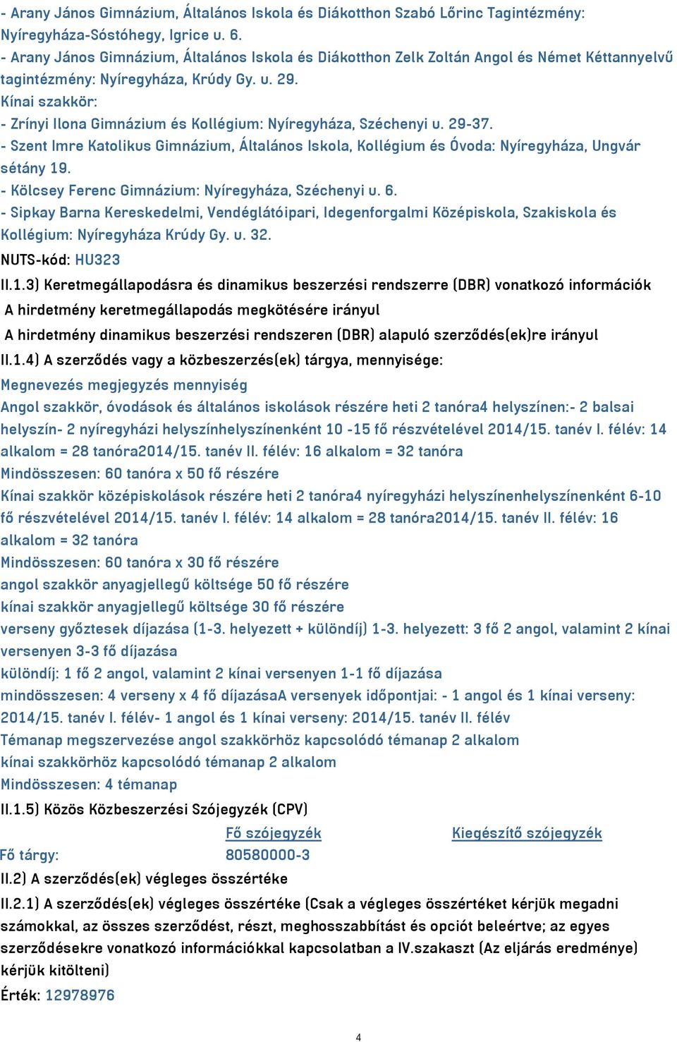 Kínai szakkör: - Zrínyi Ilona Gimnázium és Kollégium: Nyíregyháza, Széchenyi u. 29-37. - Szent Imre Katolikus Gimnázium, Általános Iskola, Kollégium és Óvoda: Nyíregyháza, Ungvár sétány 19.