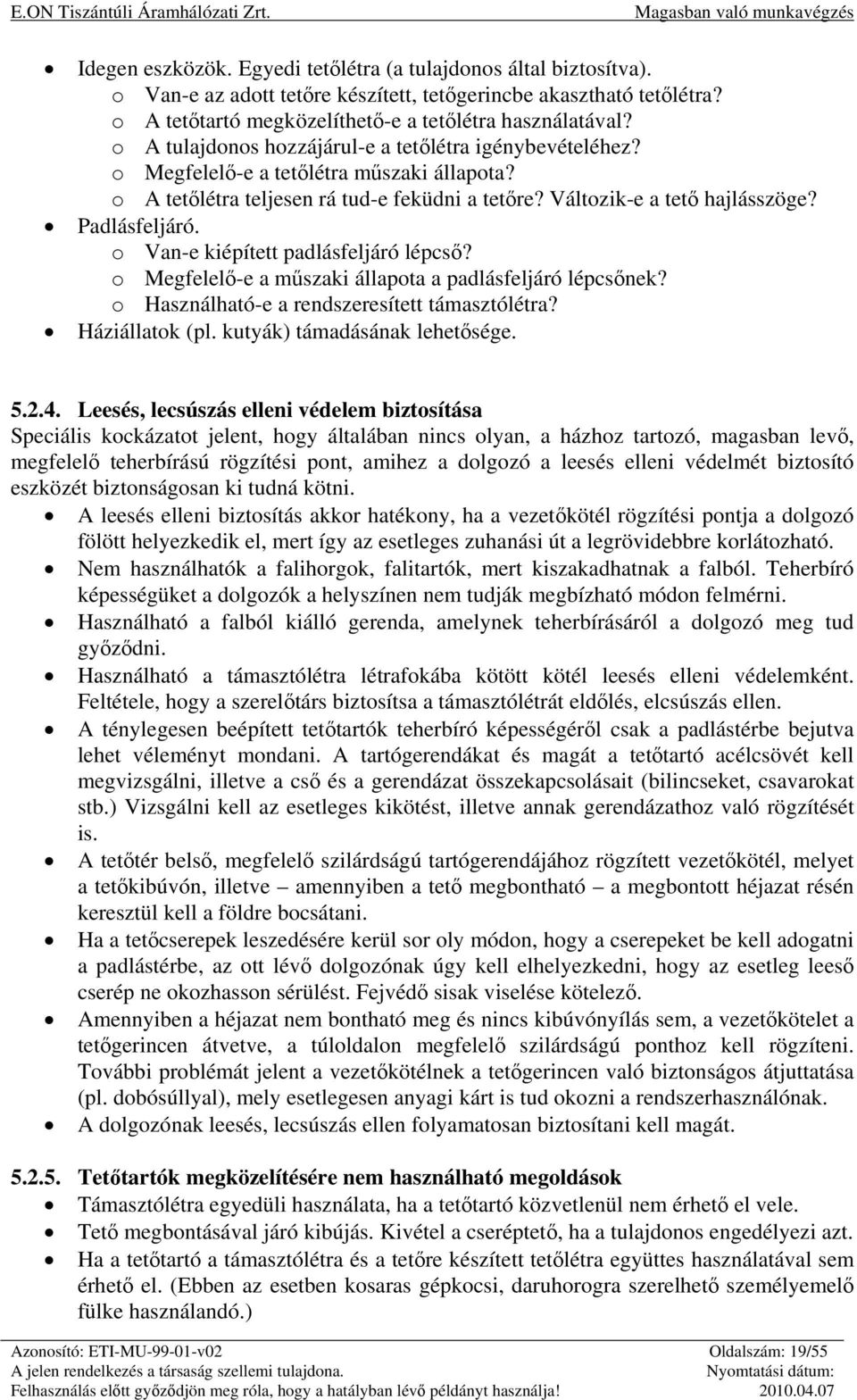 o Van-e kiépített padlásfeljáró lépcső? o Megfelelő-e a műszaki állapota a padlásfeljáró lépcsőnek? o Használható-e a rendszeresített támasztólétra? Háziállatok (pl. kutyák) támadásának lehetősége. 5.