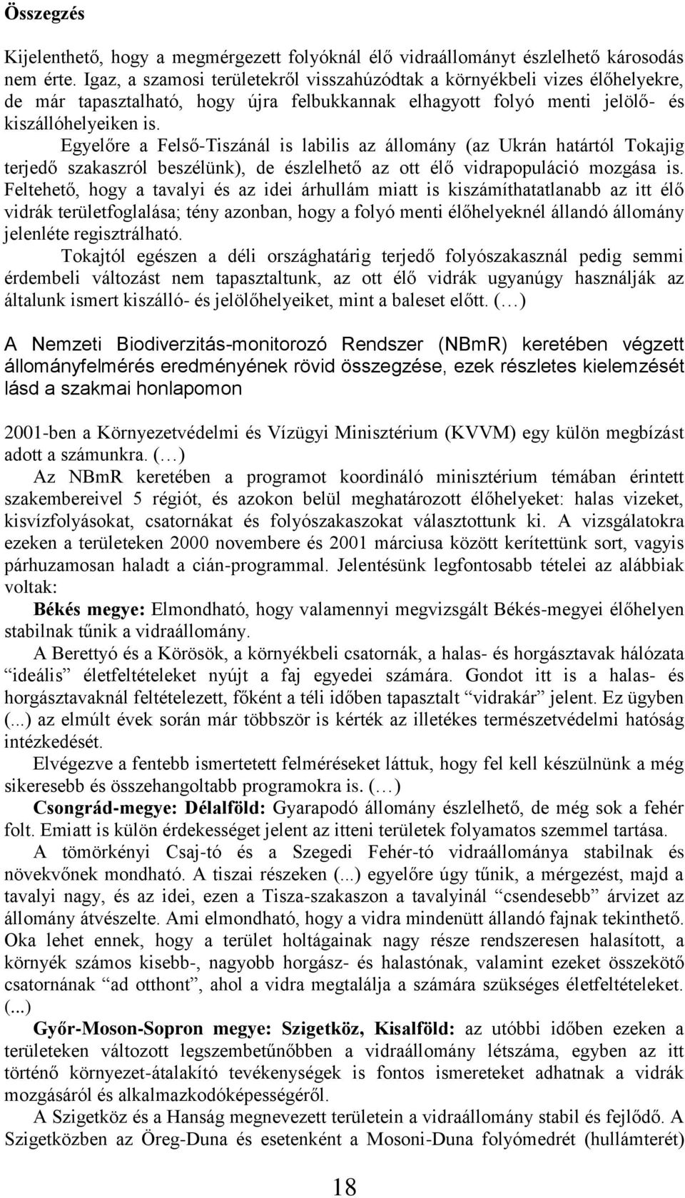 Egyelőre a Felső-Tiszánál is labilis az állomány (az Ukrán határtól Tokajig terjedő szakaszról beszélünk), de észlelhető az ott élő vidrapopuláció mozgása is.