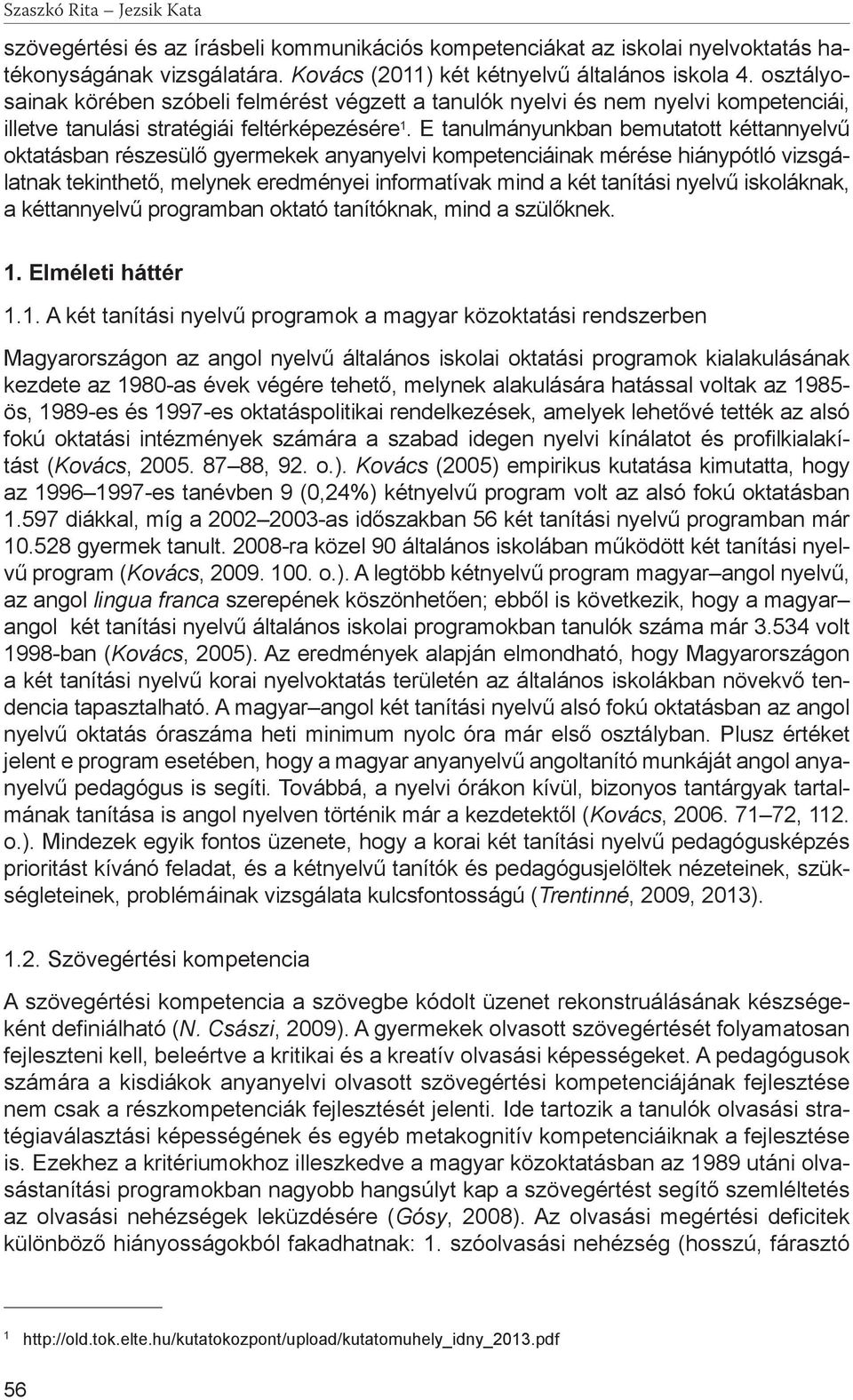 E tanulmányunkban bemutatott kéttannyelvű oktatásban részesülő gyermekek anyanyelvi kompetenciáinak mérése hiánypótló vizsgálatnak tekinthető, melynek eredményei informatívak mind a két tanítási