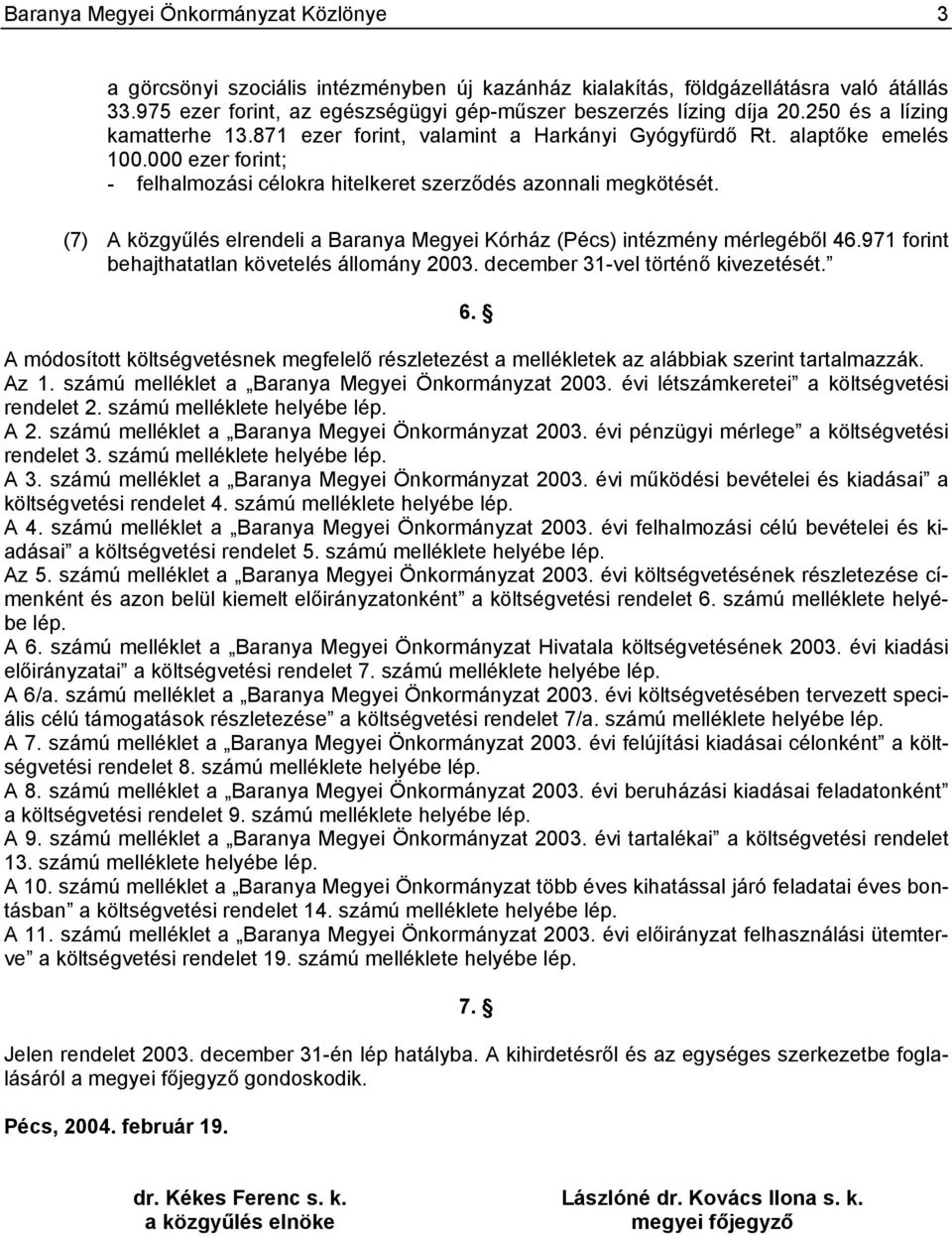 (7) A közgyűlés elrendeli a Baranya Megyei Kórház (Pécs) intézmény mérlegéből 46.971 forint behajthatatlan követelés állomány 2003. december 31-vel történő kivezetését. 6.