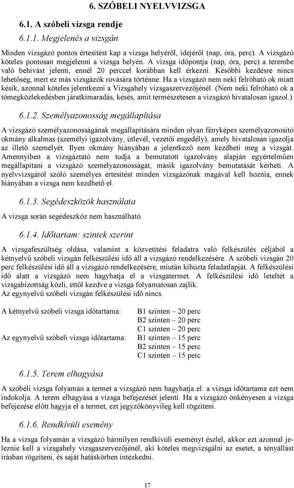 Későbbi kezdésre nincs lehetőség, mert ez más vizsgázók rovására történne. Ha a vizsgázó nem neki felróható ok miatt késik, azonnal köteles jelentkezni a Vizsgahely vizsgaszervezőjénél.