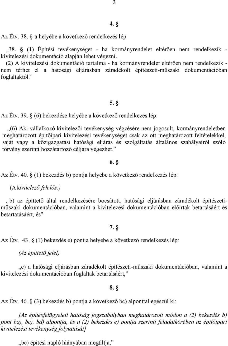 (6) bekezdése helyébe a következő rendelkezés lép: (6) Aki vállalkozó kivitelezői tevékenység végzésére nem jogosult, kormányrendeletben meghatározott építőipari kivitelezési tevékenységet csak az