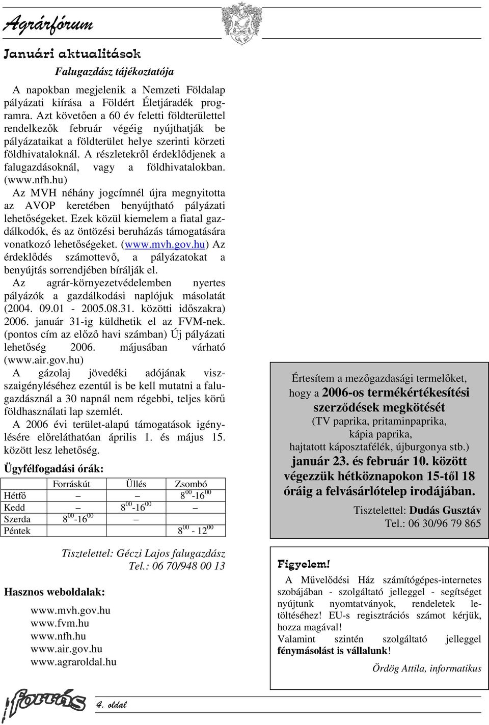 A részletekről érdeklődjenek a falugazdásoknál, vagy a földhivatalokban. (www.nfh.hu) Az MVH néhány jogcímnél újra megnyitotta az AVOP keretében benyújtható pályázati lehetőségeket.