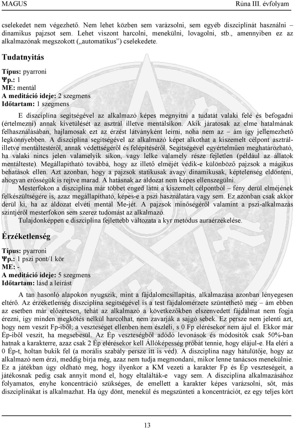 : 1 ME: mentál A meditáció ideje: 2 szegmens Időtartam: 1 szegmens E diszciplína segítségével az alkalmazó képes megnyitni a tudatát valaki felé és befogadni (értelmezni) annak kivetülését az asztrál