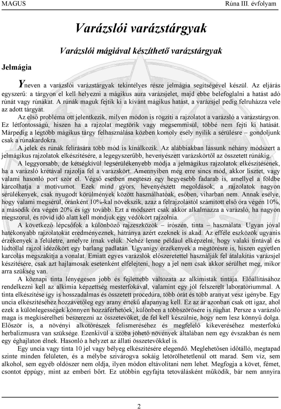 A rúnák maguk fejtik ki a kívánt mágikus hatást, a varázsjel pedig felruházza vele az adott tárgyat. Az első probléma ott jelentkezik, milyen módon is rögzíti a rajzolatot a varázsló a varázstárgyon.