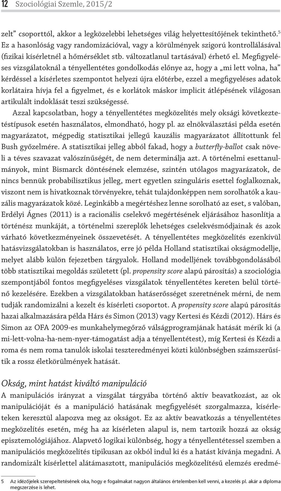 Megfigyeléses vizsgálatoknál a tényellentétes gondolkodás előnye az, hogy a mi lett volna, ha kérdéssel a kísérletes szempontot helyezi újra előtérbe, ezzel a megfigyeléses adatok korlátaira hívja