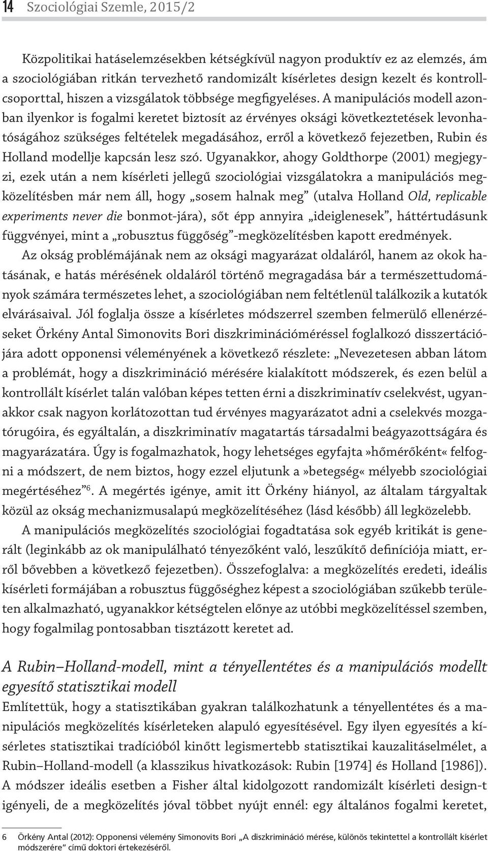 A manipulációs modell azonban ilyenkor is fogalmi keretet biztosít az érvényes oksági következtetések levonhatóságához szükséges feltételek megadásához, erről a következő fejezetben, Rubin és Holland