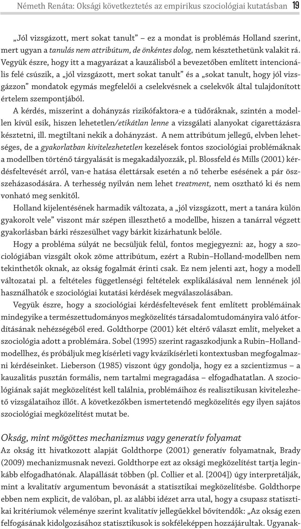 Vegyük észre, hogy itt a magyarázat a kauzálisból a bevezetőben említett intencionális felé csúszik, a jól vizsgázott, mert sokat tanult és a sokat tanult, hogy jól vizsgázzon mondatok egymás