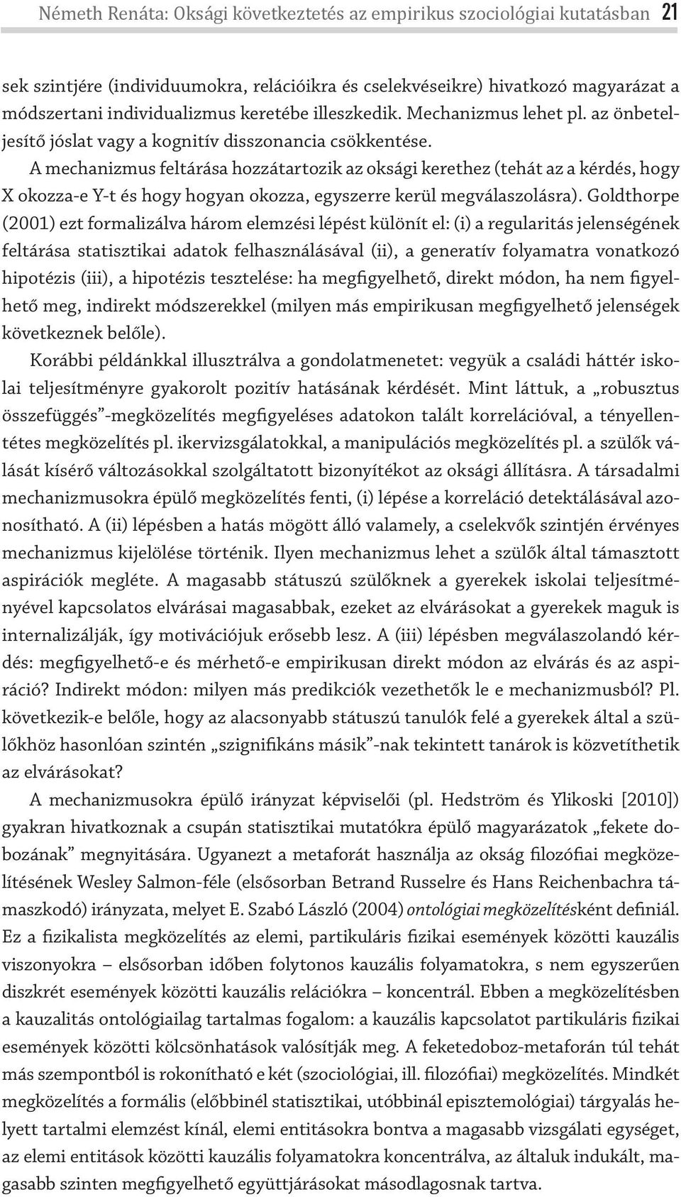 A mechanizmus feltárása hozzátartozik az oksági kerethez (tehát az a kérdés, hogy X okozza-e Y-t és hogy hogyan okozza, egyszerre kerül megválaszolásra).