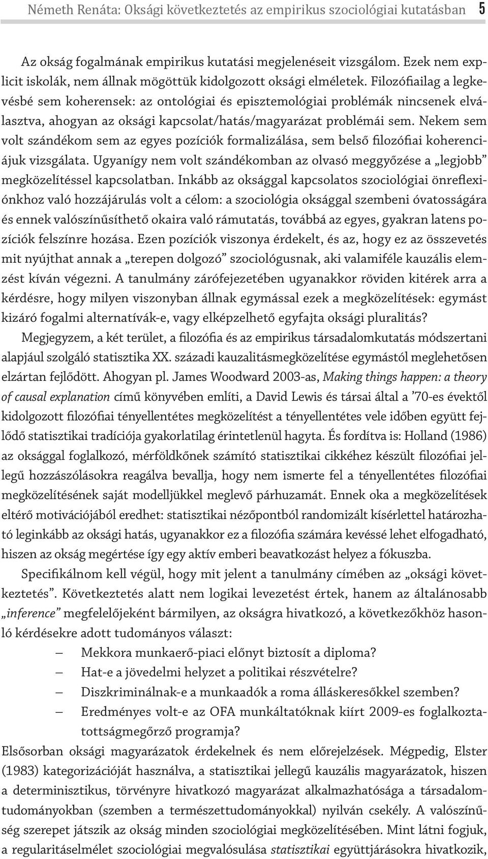 Filozófiailag a legkevésbé sem koherensek: az ontológiai és episztemológiai problémák nincsenek elválasztva, ahogyan az oksági kapcsolat/hatás/magyarázat problémái sem.