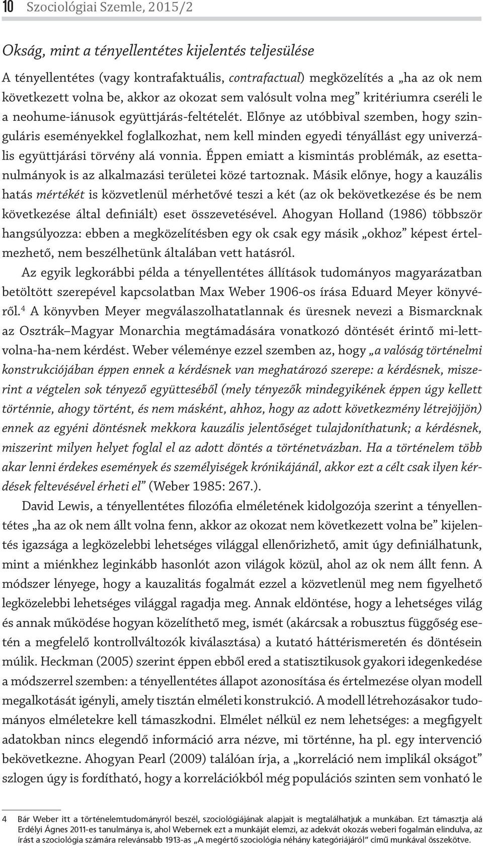 Előnye az utóbbival szemben, hogy szinguláris eseményekkel foglalkozhat, nem kell minden egyedi tényállást egy univerzális együttjárási törvény alá vonnia.