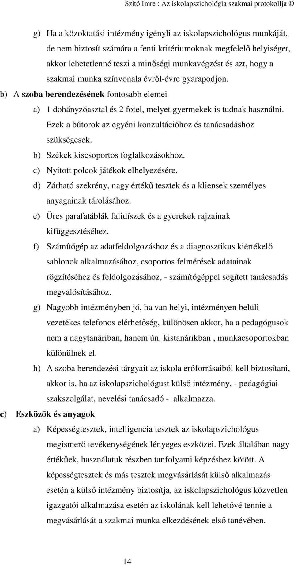 Ezek a bútorok az egyéni konzultációhoz és tanácsadáshoz szükségesek. b) Székek kiscsoportos foglalkozásokhoz. c) Nyitott polcok játékok elhelyezésére.