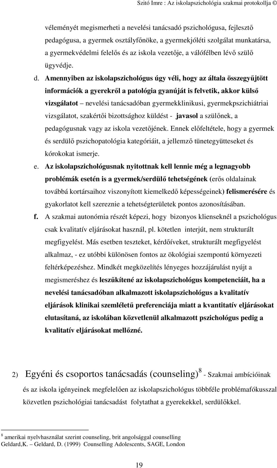 Amennyiben az iskolapszichológus úgy véli, hogy az általa összegyűjtött információk a gyerekről a patológia gyanúját is felvetik, akkor külső vizsgálatot nevelési tanácsadóban gyermekklinikusi,