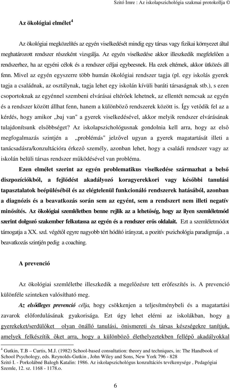 Mivel az egyén egyszerre több humán ökológiai rendszer tagja (pl. egy iskolás gyerek tagja a családnak, az osztálynak, tagja lehet egy iskolán kívüli baráti társaságnak stb.