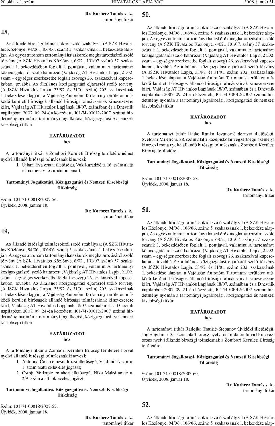 Antonija Čota nemesmiliticsi illetőségű, Vladimir Nazor u. 1. szám alatti okleveles jogászt; 2. Ostoja Vorkapić zombori illetőségű, Nika Maksimović u. 2/9. szám alatti okleveles jogászt. Szám: 101-74-00018/2007-57.