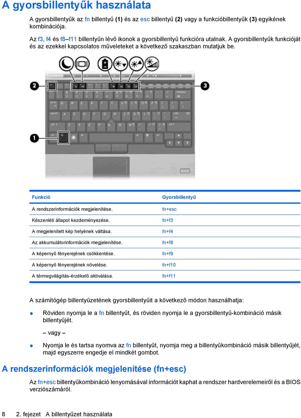 Funkció A rendszerinformációk megjelenítése. Készenléti állapot kezdeményezése. A megjelenített kép helyének váltása. Az akkumulátorinformációk megjelenítése. A képernyő fényerejének csökkentése.