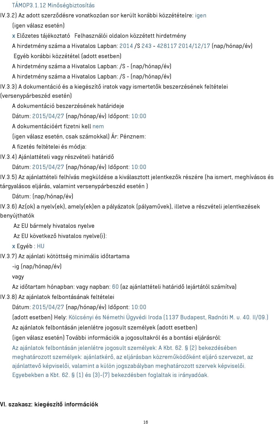 2) Az adott szerződésre vonatkozóan sor került korábbi közzétételre: igen (igen válasz esetén) x Előzetes tájékoztató Felhasználói oldalon közzétett hirdetmény A hirdetmény száma a Hivatalos Lapban: