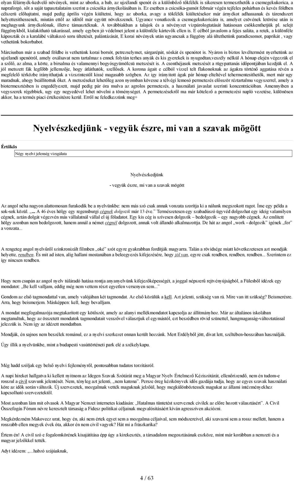 Ez esetben a csicsóka-gumót február végén tejfeles pohárban és kevés földben célszerü előhajtatni, majd pedig április végén kiültetni, hogy az uborka, avagy a tökfélék kiültetésekor már árnyékot