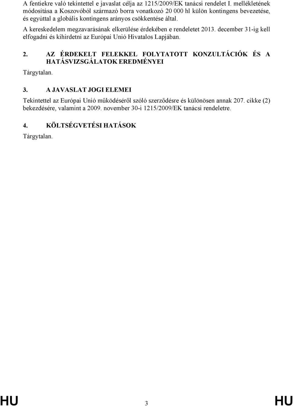 A kereskedelem megzavarásának elkerülése érdekében e rendeletet 2013. december 31-ig kell elfogadni és kihirdetni az Európai Unió Hivatalos Lapjában. 2. AZ ÉRDEKELT FELEKKEL FOLYTATOTT KONZULTÁCIÓK ÉS A HATÁSVIZSGÁLATOK EREDMÉNYEI Tárgytalan.