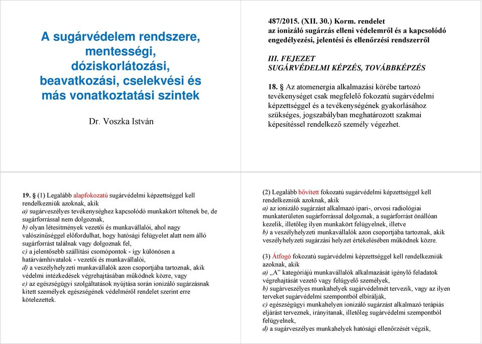 Az atomenergia alkalmazási körébe tartozó tevékenységet csak megfelelő fokozatú sugárvédelmi képzettséggel és a tevékenységének gyakorlásához szükséges, jogszabályban meghatározott szakmai